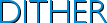 DITHER